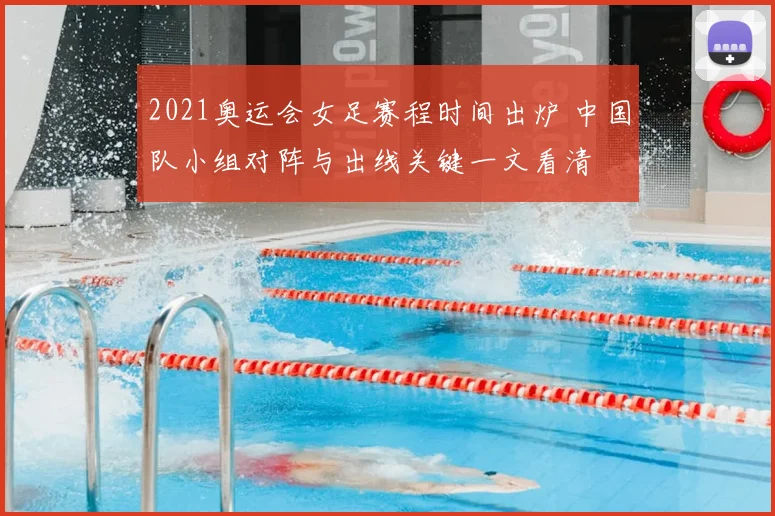 2021奥运会女足赛程时间出炉 中国队小组对阵与出线关键一文看清