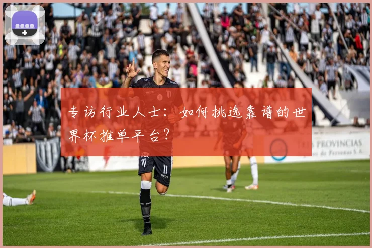 专访行业人士：如何挑选靠谱的世界杯推单平台？