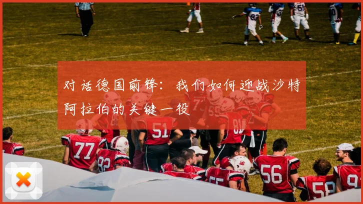 对话德国前锋：我们如何迎战沙特阿拉伯的关键一役