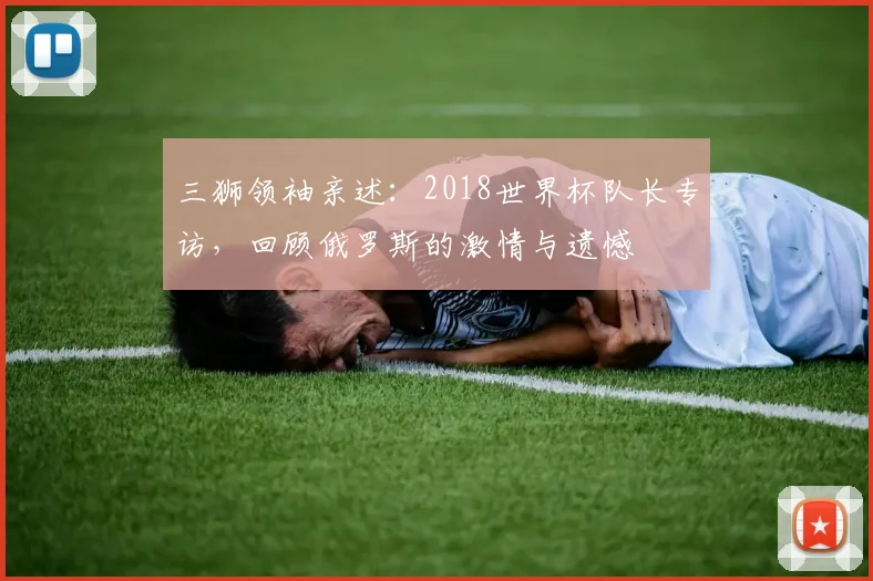 三狮领袖亲述：2018世界杯队长专访，回顾俄罗斯的激情与遗憾