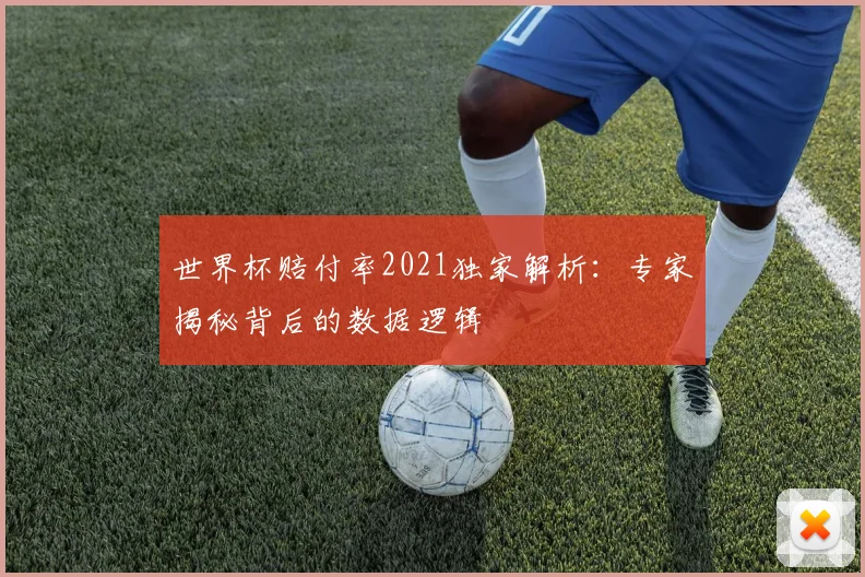 世界杯赔付率2021独家解析：专家揭秘背后的数据逻辑