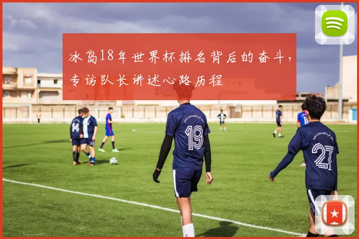 冰岛18年世界杯排名背后的奋斗，专访队长讲述心路历程