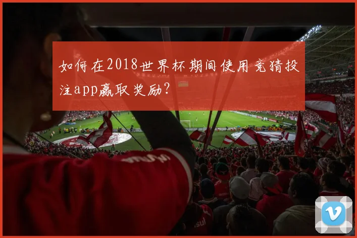 如何在2018世界杯期间使用竞猜投注app赢取奖励？