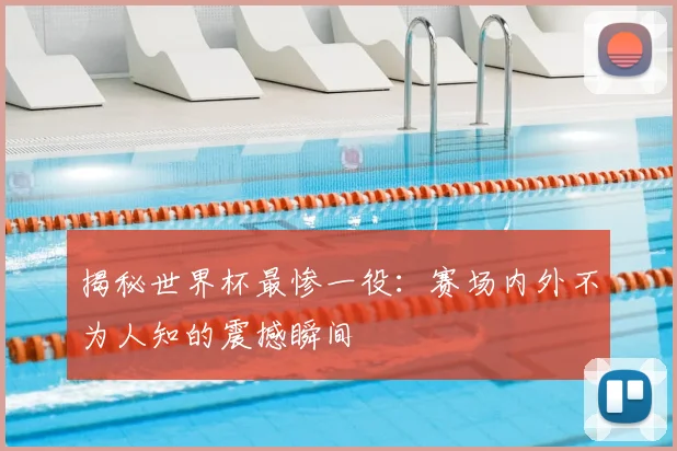 揭秘世界杯最惨一役:赛场内外不为人知的震撼瞬间