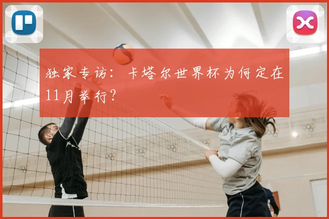 独家专访:卡塔尔世界杯为何定在11月举行?