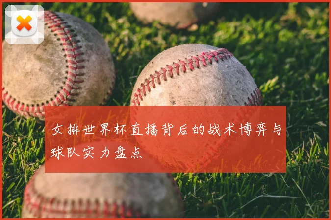 女排世界杯直播背后的战术博弈与球队实力盘点