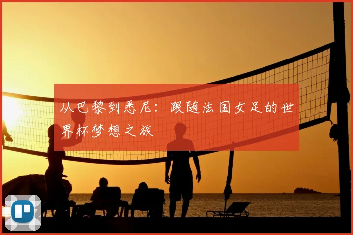 从巴黎到悉尼:跟随法国女足的世界杯梦想之旅