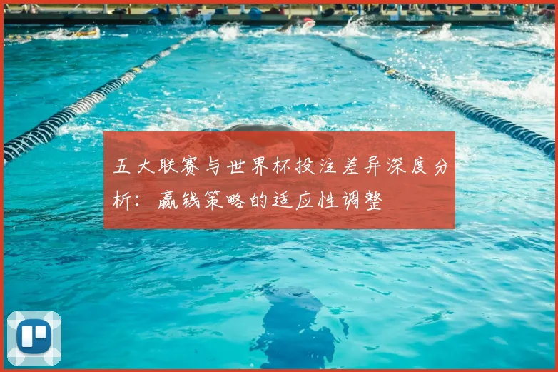 五大联赛与世界杯投注差异深度分析：赢钱策略的适应性调整