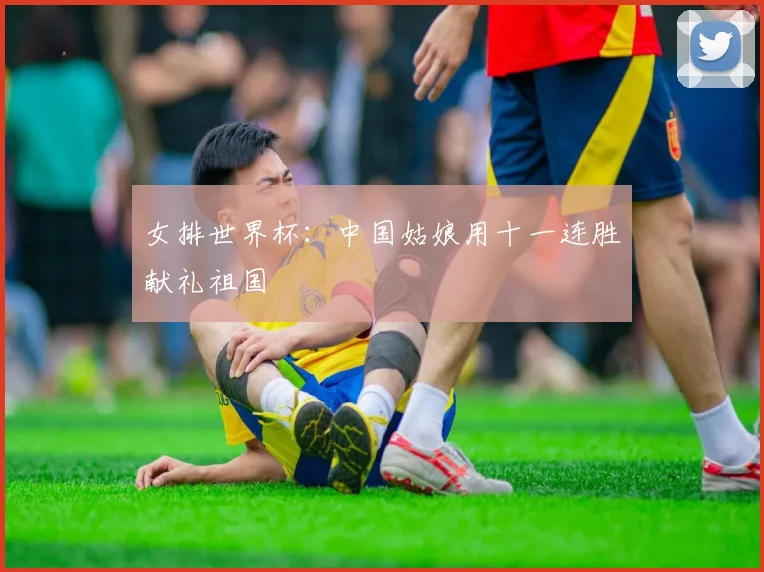女排世界杯：中国姑娘用十一连胜献礼祖国