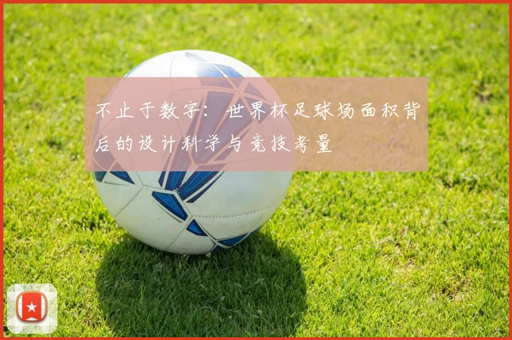 不止于数字：世界杯足球场面积背后的设计科学与竞技考量