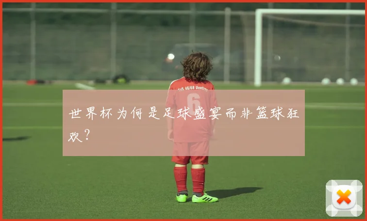世界杯为何是足球盛宴而非篮球狂欢?