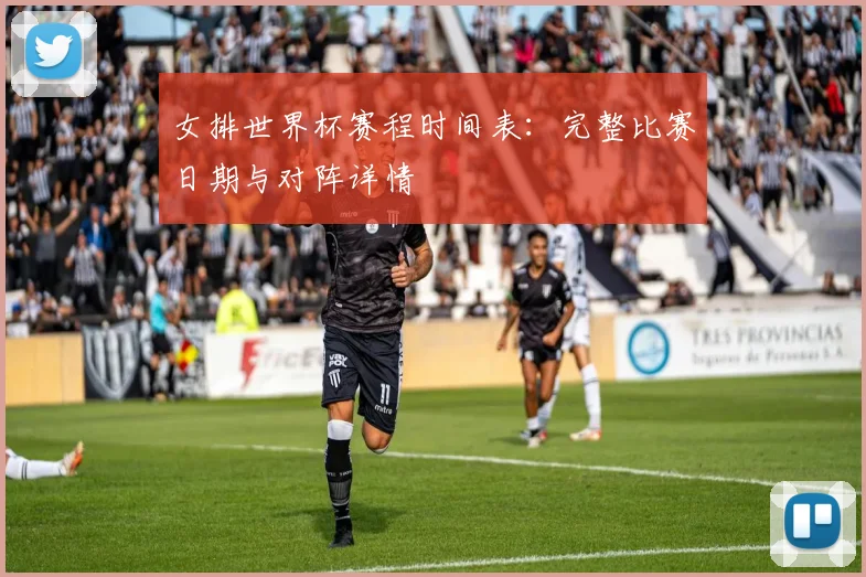 女排世界杯赛程时间表：完整比赛日期与对阵详情