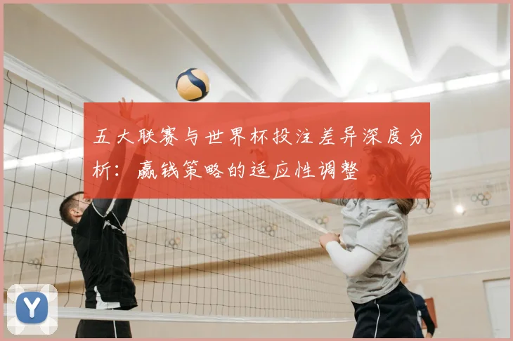 五大联赛与世界杯投注差异深度分析:赢钱策略的适应性调整