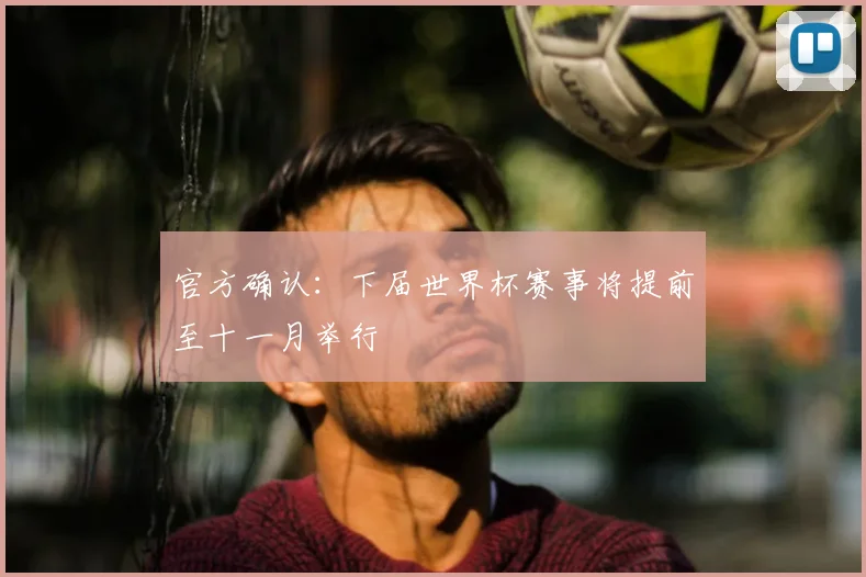 官方确认:下届世界杯赛事将提前至十一月举行