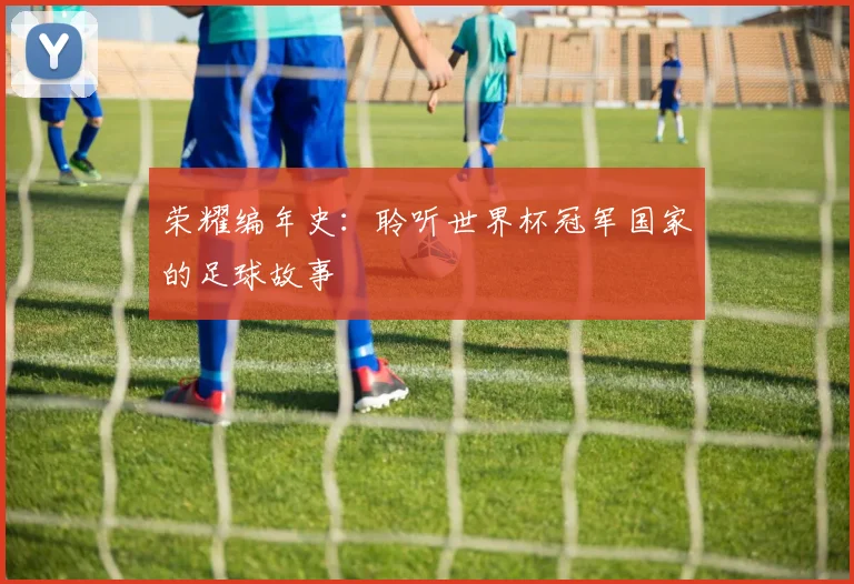 荣耀编年史:聆听世界杯冠军国家的足球故事