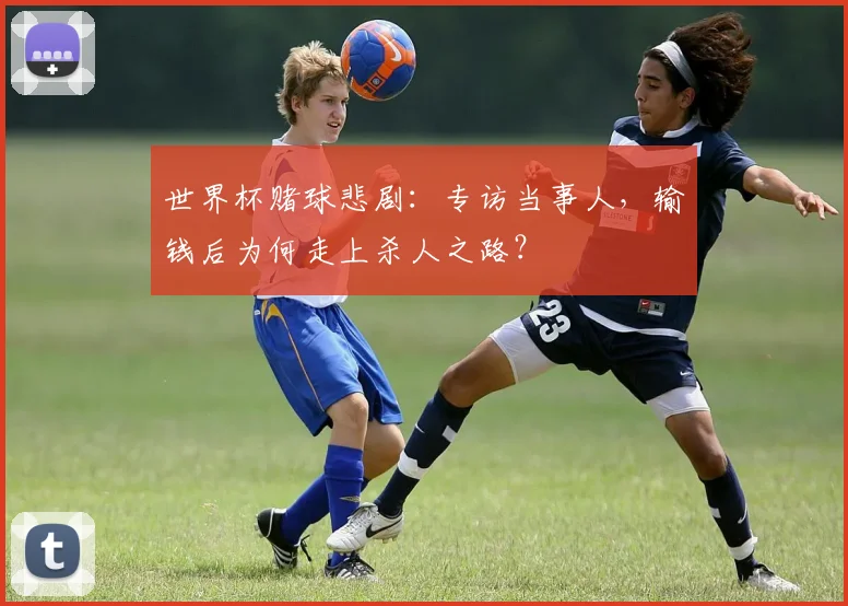 世界杯赌球悲剧:专访当事人,输钱后为何走上杀人之路?