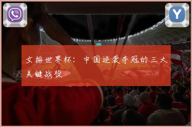 女排世界杯：中国逆袭夺冠的三大关键战役