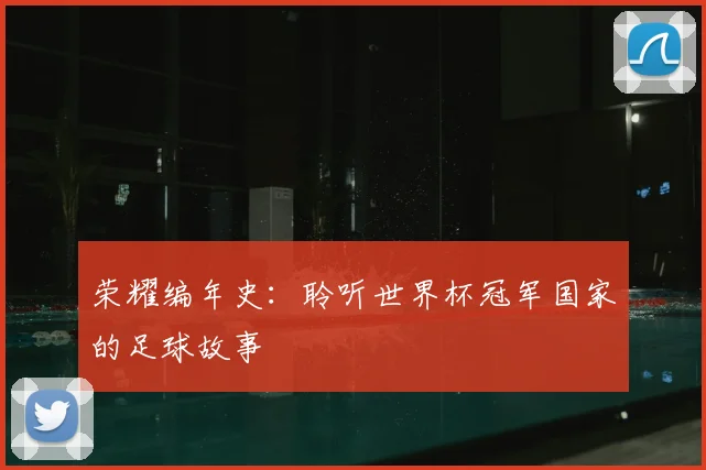 荣耀编年史：聆听世界杯冠军国家的足球故事