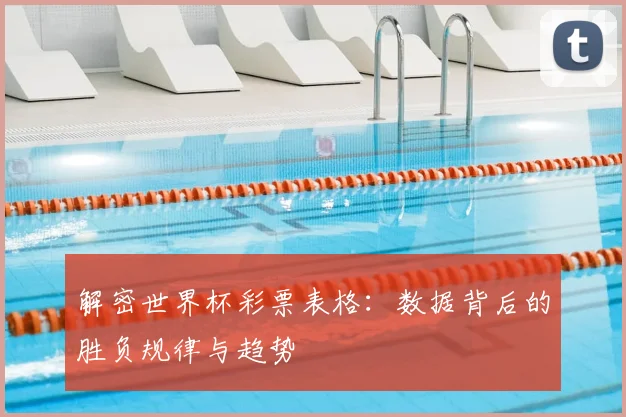 解密世界杯彩票表格：数据背后的胜负规律与趋势
