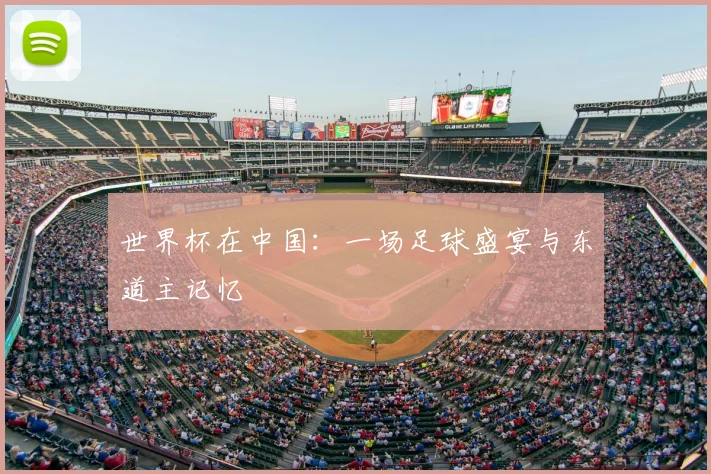 世界杯在中国:一场足球盛宴与东道主记忆