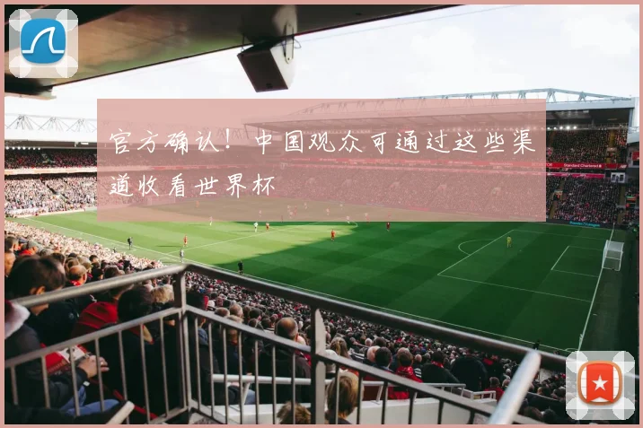 官方确认!中国观众可通过这些渠道收看世界杯