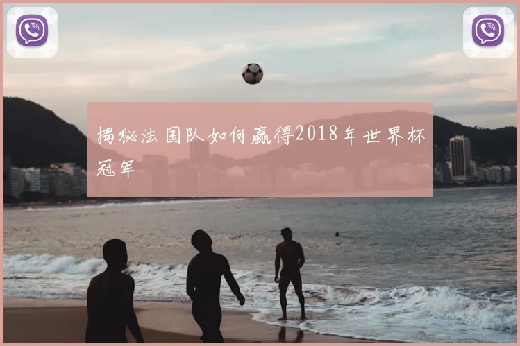 揭秘法国队如何赢得2018年世界杯冠军