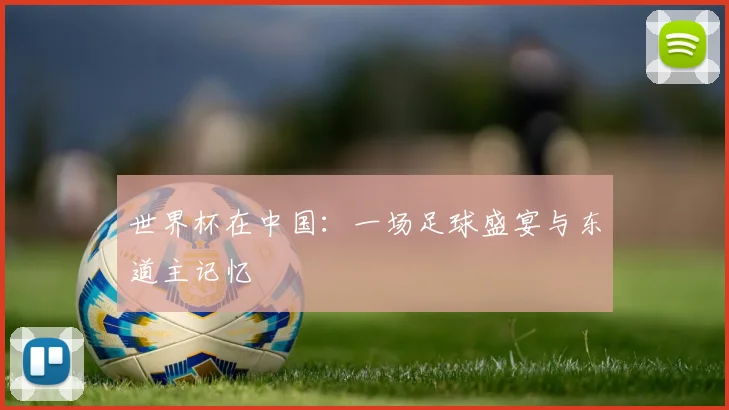 世界杯在中国:一场足球盛宴与东道主记忆
